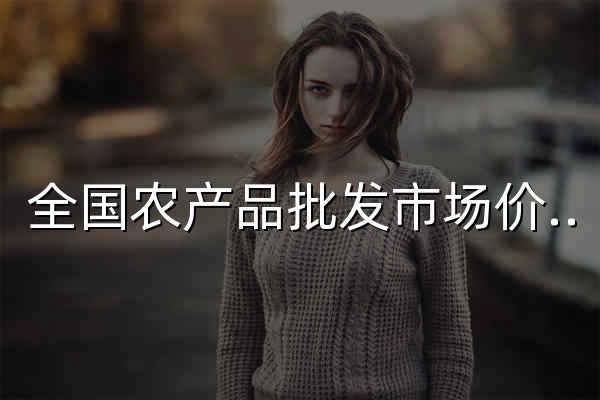 全國(guó)農(nóng)產(chǎn)品批發(fā)市場(chǎng)價(jià)格信息系統(tǒng) - 官網(wǎng)預(yù)覽