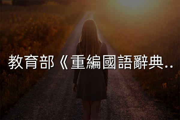 教育部《重編國語辭典修訂本》2021 - 官網預覽