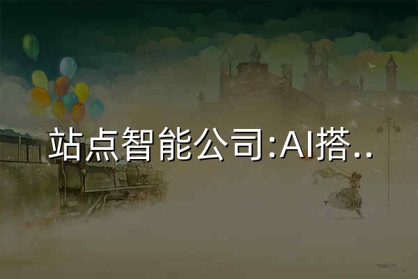 站點智能公司:AI搭建AI站點,人工智能搭建智能體網(wǎng)站;ZHANDIAN.VIP 官網(wǎng) - 官網(wǎng)預覽