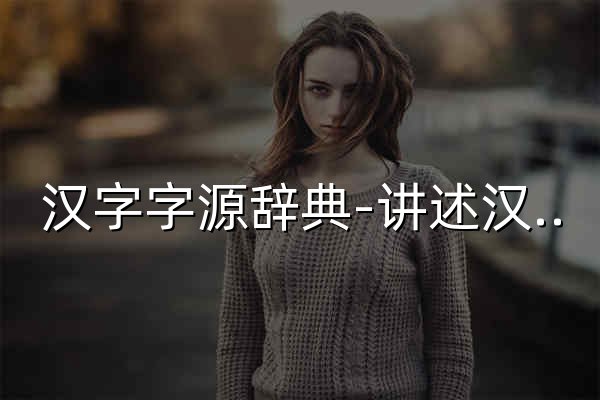 漢字字源辭典-講述漢字的演變過程及提供字源查詢的網站Chinese Etymology - 官網預覽