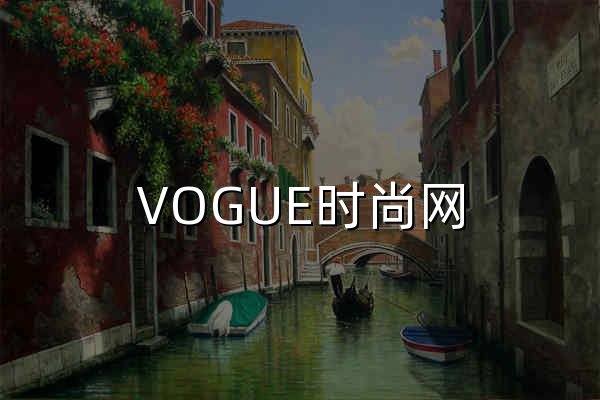 VOGUE時尚網_潮流領袖,時尚寶典 | 國際權威時尚媒體《VOGUE服飾與美容》雜志官網 - 官網預覽