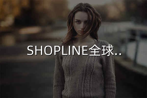 SHOPLINE全球跨境電商建站解決方案服務商-助力品牌出海-做獨立站首選SHOPLINE - 官網預覽