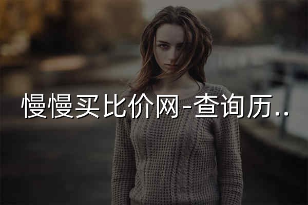 慢慢買(mǎi)比價(jià)網(wǎng)-查詢歷史價(jià)格走勢(shì)（支持淘寶、京東等） - 官網(wǎng)預(yù)覽
