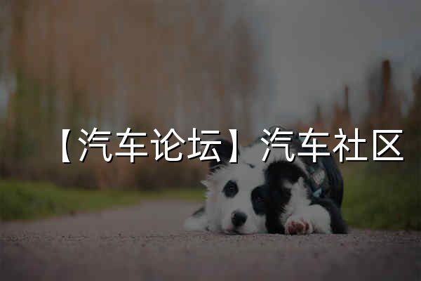 【汽車論壇】汽車社區_車友會_車生活_汽車之家 - 官網預覽