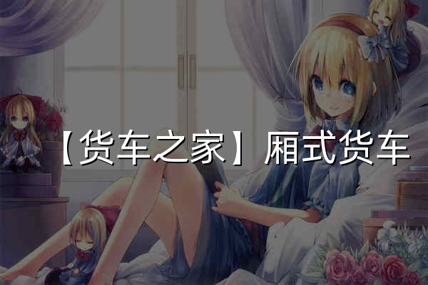 【貨車之家】廂式貨車_貨車報價|大貨車圖片_卡車之家 - 官網預覽
