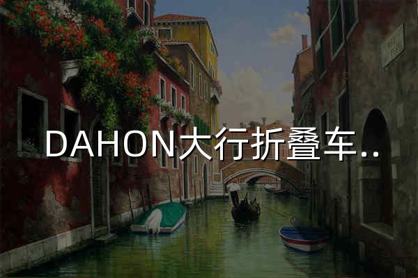 DAHON大行折疊車-大行科工（深圳）股份有限公司 - 官網預覽