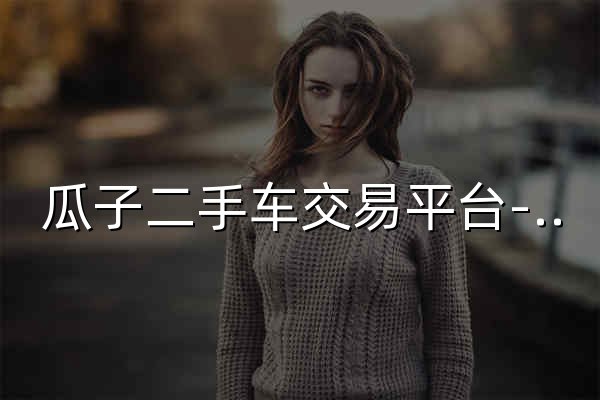 瓜子二手車(chē)交易平臺(tái)-買(mǎi)車(chē),賣(mài)車(chē),二手車(chē)報(bào)價(jià)-賣(mài)給個(gè)人價(jià)更高 - 官網(wǎng)預(yù)覽
