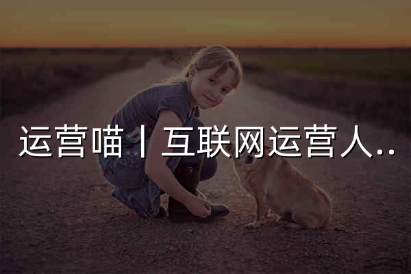 運營喵丨互聯網運營人學習平臺 - 官網預覽