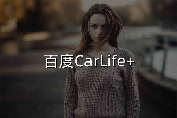 百度CarLife+ 連接汽車·連接生活 - 官網預覽
