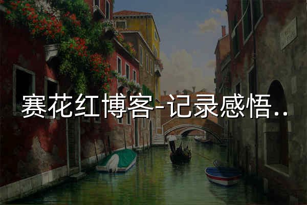 賽花紅博客-記錄感悟點滴、回顧網絡經歷、分享手機應用技巧的個人空間!-第1頁 - 官網預覽