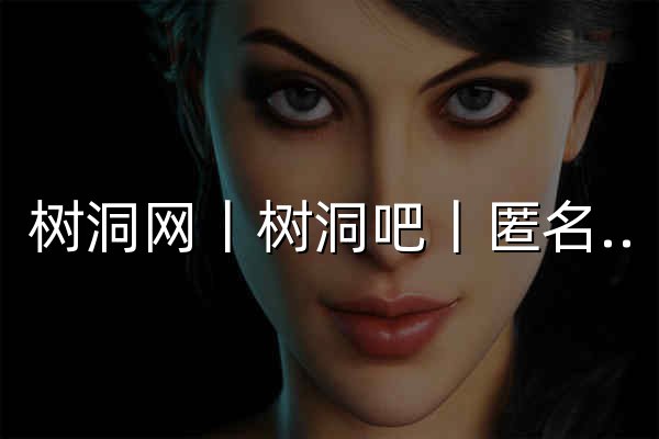 樹洞網丨樹洞吧丨匿名墻 - 匿名傾訴平臺，情感心事分享社區 - 官網預覽