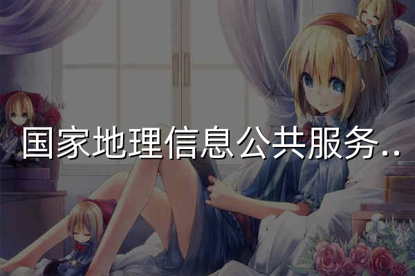 國(guó)家地理信息公共服務(wù)平臺(tái) 天地圖 - 官網(wǎng)預(yù)覽