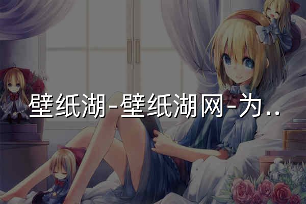 壁紙湖-壁紙湖網(wǎng)-為壁紙控?cái)€寶藏 - 官網(wǎng)預(yù)覽