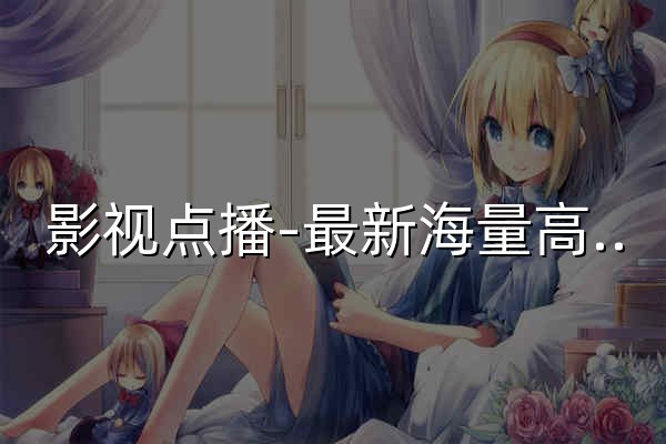 影視點播-最新海量高清視頻免費在線觀看 - 官網預覽